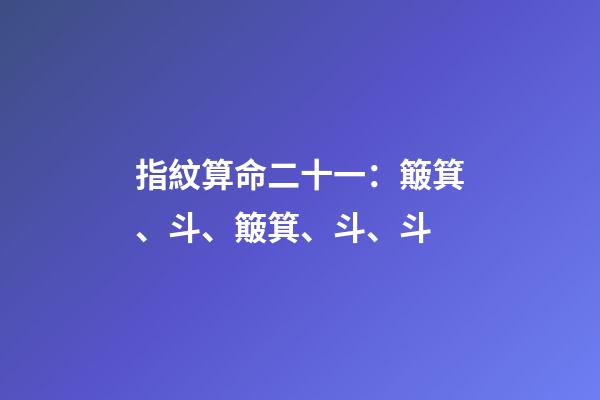 指紋算命二十一：簸箕、斗、簸箕、斗、斗