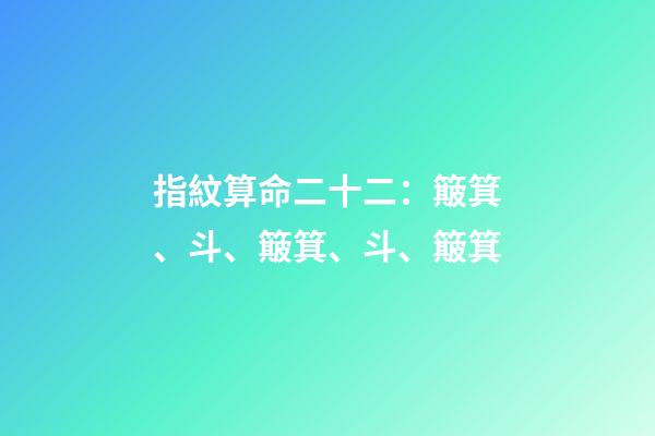 指紋算命二十二：簸箕、斗、簸箕、斗、簸箕