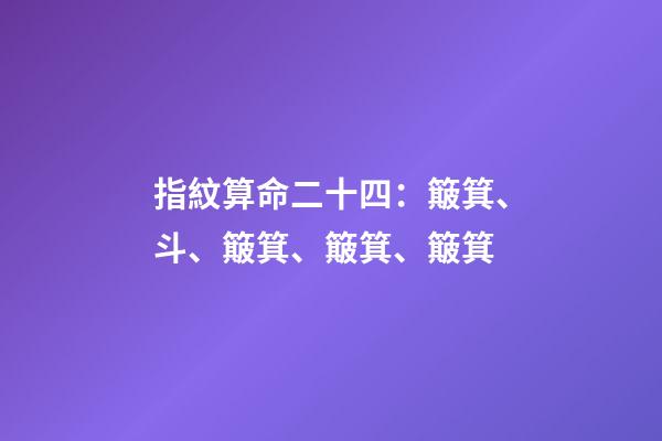 指紋算命二十四：簸箕、斗、簸箕、簸箕、簸箕