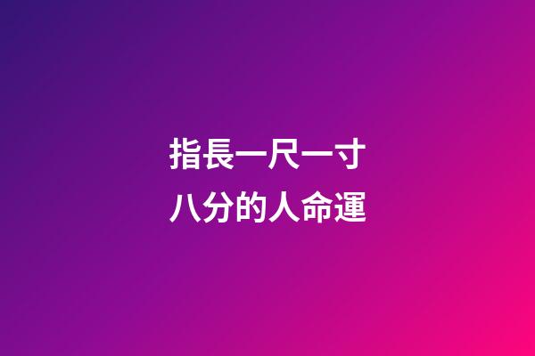 指長一尺一寸八分的人命運