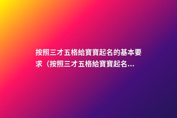 按照三才五格給寶寶起名的基本要求（按照三才五格給寶寶起名的基本要求是什么）