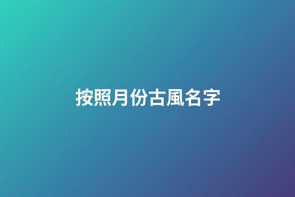 按照月份古風名字(古時候月份唯美的名稱)-第1張-寶寶起名-玄機派