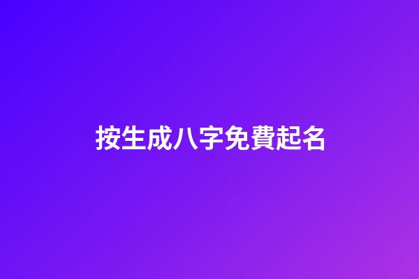 按生成八字免費起名(免費按生辰八字起名字)-第1張-寶寶起名-玄機派