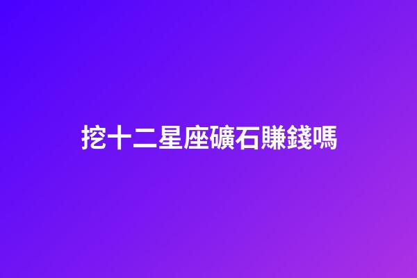挖十二星座礦石賺錢嗎-第1張-星座運(yùn)勢-玄機(jī)派
