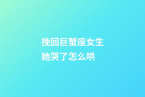 挽回巨蟹座女生她哭了怎么哄-第1張-星座運勢-玄機派