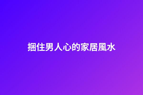 捆住男人心的家居風水