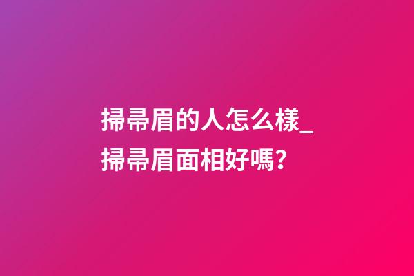 掃帚眉的人怎么樣_掃帚眉面相好嗎？