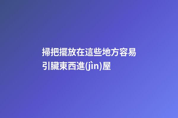 掃把擺放在這些地方容易引臟東西進(jìn)屋