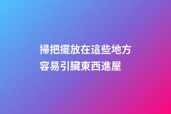 掃把擺放在這些地方容易引臟東西進屋