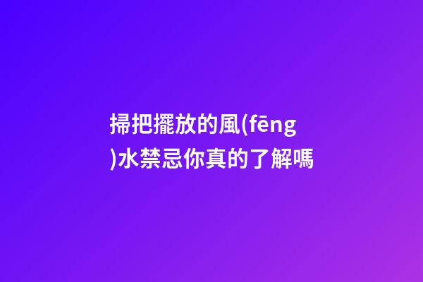 掃把擺放的風(fēng)水禁忌你真的了解嗎