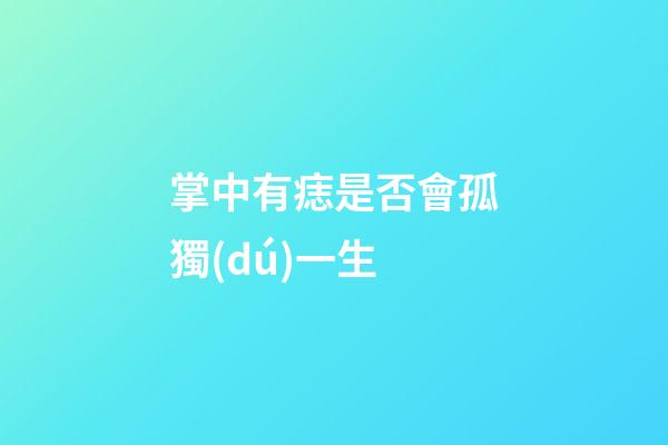 掌中有痣是否會孤獨(dú)一生