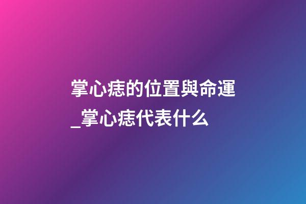 掌心痣的位置與命運_掌心痣代表什么