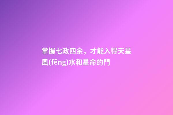 掌握七政四余，才能入得天星風(fēng)水和星命的門