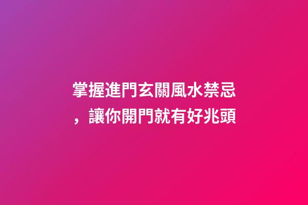 掌握進門玄關風水禁忌，讓你開門就有好兆頭