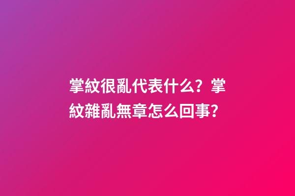 掌紋很亂代表什么？掌紋雜亂無章怎么回事？