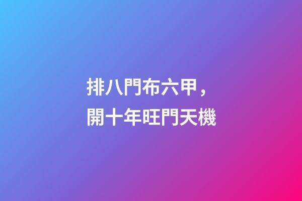 排八門布六甲，開十年旺門天機
