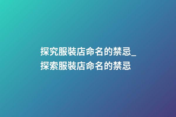 探究服裝店命名的禁忌_探索服裝店命名的禁忌-第1張-店鋪起名-玄機派