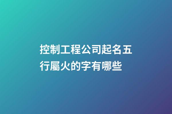 控制工程公司起名五行屬火的字有哪些-第1張-公司起名-玄機派