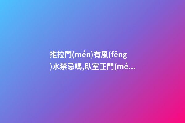 推拉門(mén)有風(fēng)水禁忌嗎,臥室正門(mén)安裝推拉門(mén)影響風(fēng)水嗎？