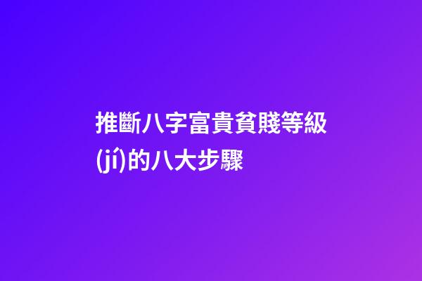 推斷八字富貴貧賤等級(jí)的八大步驟