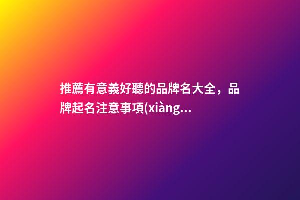 推薦有意義好聽的品牌名大全，品牌起名注意事項(xiàng)？-第1張-商標(biāo)起名-玄機(jī)派