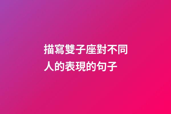描寫雙子座對不同人的表現的句子-第1張-星座運勢-玄機派