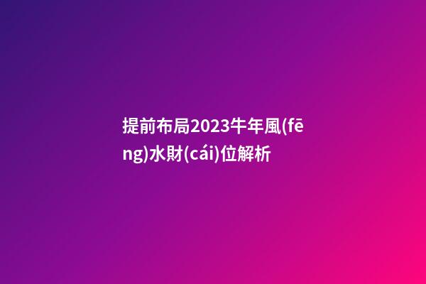 提前布局2023牛年風(fēng)水財(cái)位解析