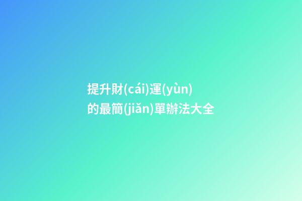 提升財(cái)運(yùn)的最簡(jiǎn)單辦法大全
