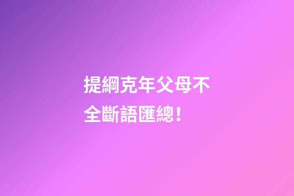 提綱克年父母不全斷語匯總！