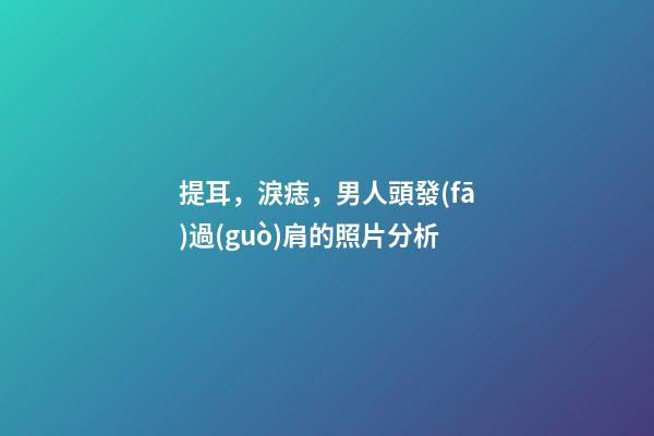 提耳，淚痣，男人頭發(fā)過(guò)肩的照片分析