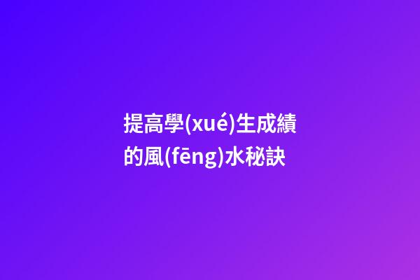 提高學(xué)生成績的風(fēng)水秘訣