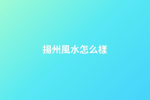 揚州風水怎么樣