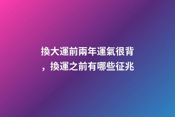 換大運前兩年運氣很背，換運之前有哪些征兆