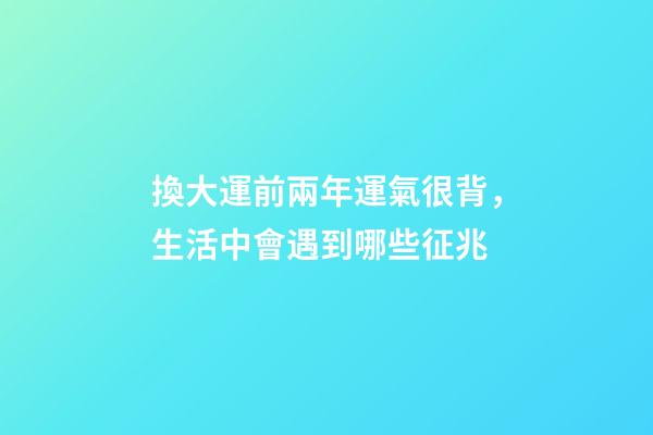 換大運前兩年運氣很背，生活中會遇到哪些征兆
