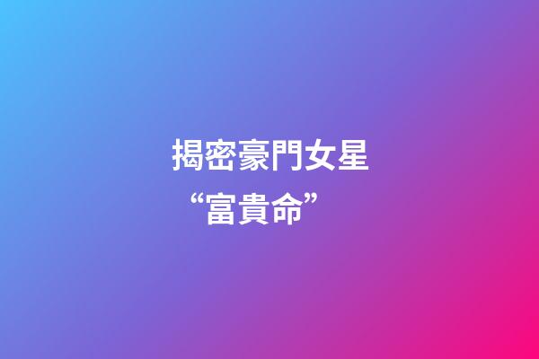 揭密豪門女星“富貴命”