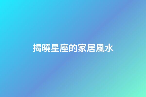 揭曉星座的家居風水