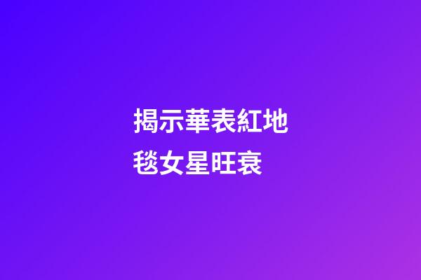 揭示華表紅地毯女星旺衰