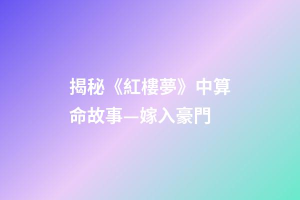 揭秘《紅樓夢》中算命故事—嫁入豪門