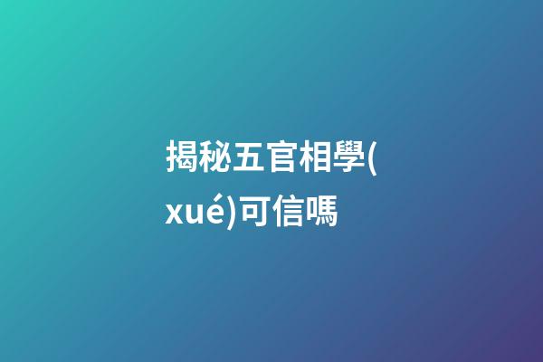 揭秘五官相學(xué)可信嗎