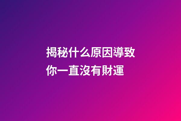 揭秘什么原因導致你一直沒有財運