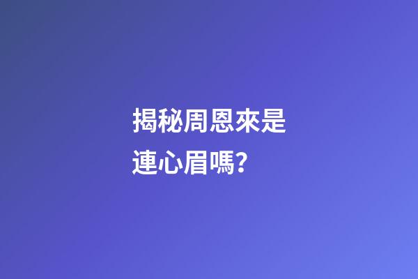 揭秘周恩來是連心眉嗎？