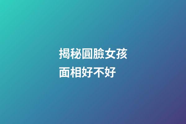 揭秘圓臉女孩面相好不好