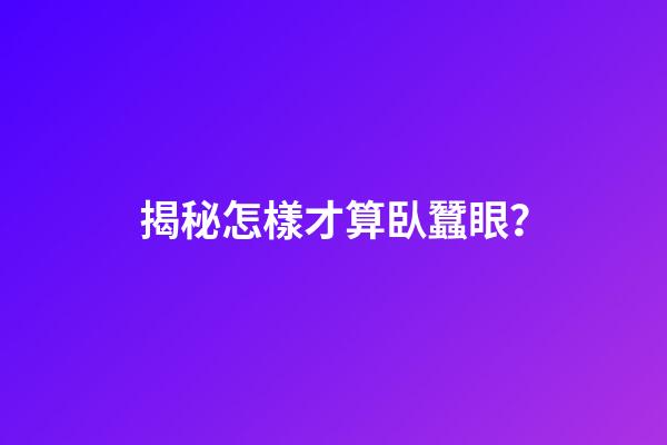 揭秘怎樣才算臥蠶眼？
