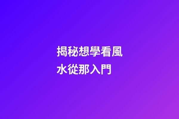 揭秘想學看風水從那入門