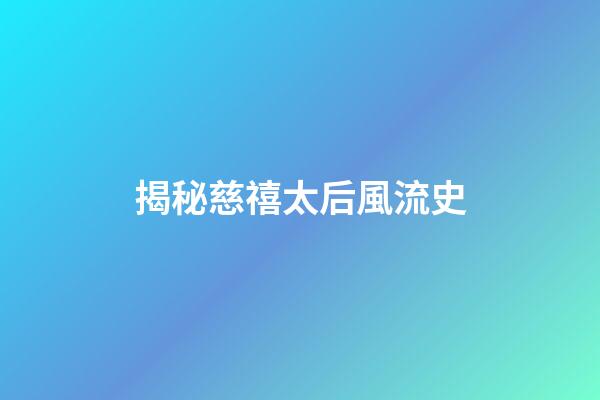 揭秘慈禧太后風流史