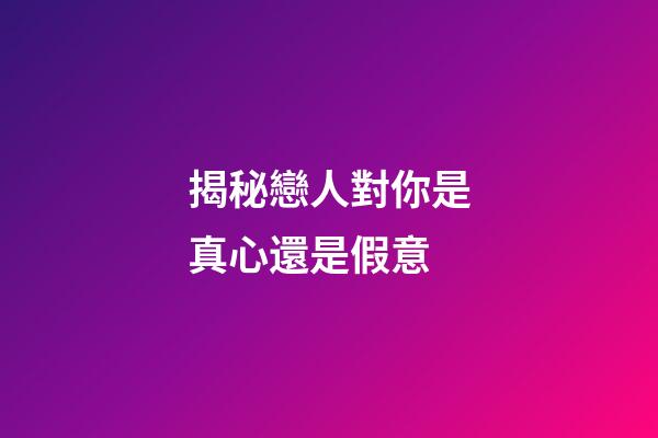 揭秘戀人對你是真心還是假意