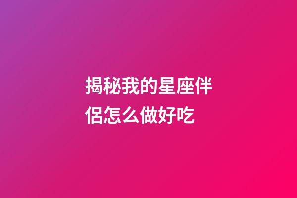 揭秘我的星座伴侶怎么做好吃-第1張-星座運勢-玄機派