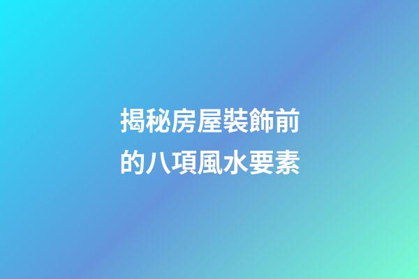 揭秘房屋裝飾前的八項風水要素