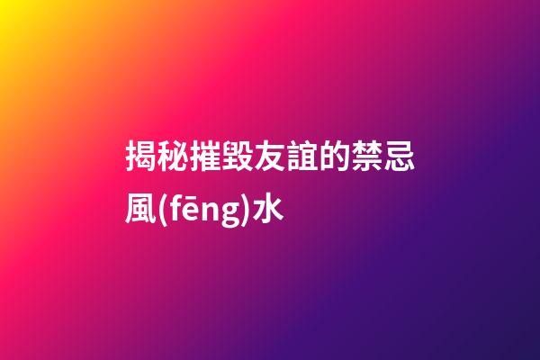 揭秘摧毀友誼的禁忌風(fēng)水