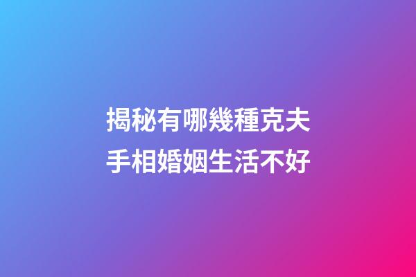 揭秘有哪幾種克夫手相婚姻生活不好